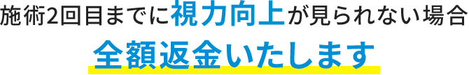 施術2回目までに視力向上が見られない場合全額返金いたします